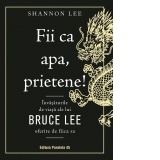 Fii ca apa, prietene! Invataturile de viata ale lui Bruce Lee oferite de fiica sa