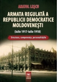 Armata regulata a Republicii Democratice Moldovenesti (iulie 1917-iulie 1918). Structura, componenta, personalitatile