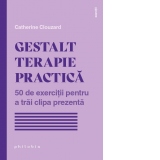 Gestalt Terapie practica. 50 de exercitii pentru a trai clipa prezenta