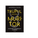 Trupul nostru muritor. O istorie universala a mortii