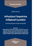 Infractiuni impotriva infaptuirii justitiei. Practica judiciara recenta comentata. Volumul I: Nedenuntarea, omisiunea sesizarii, inducerea in eroare a organelor judiciare, favorizarea faptuitorului, tainuirea, influentarea declaratiilor