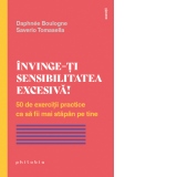 Invinge-ti sensibilitatea excesiva! 50 de exercitii practice ca sa fii mai stapan pe tine