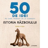 50 de idei pe care trebuie sa le cunosti. Istoria Razboiului