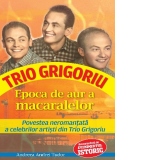 Epoca de aur a macaralelor. Povestea neromantata a celebrilor artisti din Trio Grigoriu