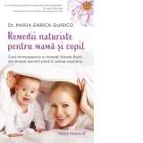 Remedii naturiste pentru mama si copil. Cure homeopatice si remedii florale Bach, din timpul sarcinii pana in prima copilarie. Un ghid practic pentru ingrijirea viitoarei mame si a copilului mic, intr-un mod bland si natural