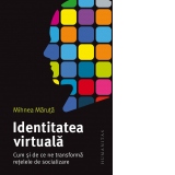 Identitatea virtuala. Cum si de ce ne transforma retelele de socializare