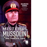 Misterul Mussolini. Omul. Provocarile. Esecul