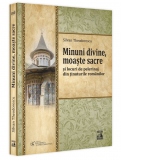 Minuni divine, moaste sacre si locuri de pelerinaj din tinuturile romanilor