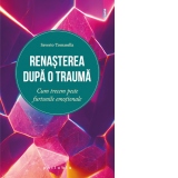 Renasterea dupa o trauma. Cum trecem peste furtunile emotionale