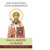 Sfantul Martin cel Bland. Sunt ocrotitorul celor deznadajduiti. Viata, minunile, rugaciuni