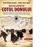 Noi am luptat in Cotul Donului. Marturiile ofiterilor si subofiterilor scapati din iad. Declaratii, harti, rapoarte, dari de seama. Documente inedite integrale