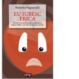 Eu iubesc frica. Tehnici si remedii pentru a infrunta si depasi fobiile, atacurile de panica si fricile