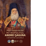 Mitropolitul Andrei Saguna. O biografie culturala