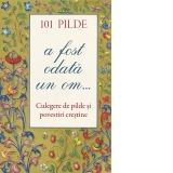 101 pilde. A fost odata un om... Culegere de pilde si povestiri crestine