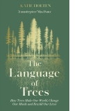 The Language of Trees : How Trees Make Our World, Change Our Minds and Rewild Our Lives