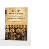 Religia apostolilor. Crestinismul ortodox in primul secol dupa Hristos