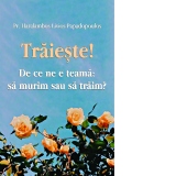 Traieste! De ce ne e teama: sa murim sau sa traim?