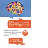 Ghid pentru rezolvarea dificultatilor psihice ale copiilor si adolescentilor. Anxietate, depresie, insomnie, dependenta, anorexie, ADHD si autism