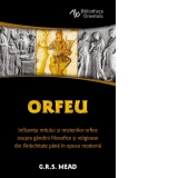 Orfeu. Influenta mitului si misteriilor orfice asupra gandirii filosofice si religioase din Antichitate pana in epoca moderna