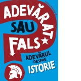 Adevarat sau fals? Adevarul despre istorie