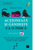 Actioneaza si gandeste ca o pisica. Volumul 2: Liber, calm, curios, contemplativ, increzator, tenace, generos, sociabil, neimblanzit, carismatic, mandru, independent…