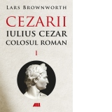 Iulius Cezar. Colosul roman. Cezarii, Volumul I