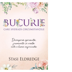 Bucurie care sfideaza circumstantele. Descopera speranta, frumusete si viata intr-o lume suferinda