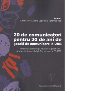 20 de comunicatori pentru 20 de ani de scoala de comunicare la UBB. Volum aniversar cu ganduri de la practicieni, absolventi ai specializarii Comunicare şi PR, UBB