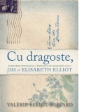 Cu dragoste. Scrisorile personale si povestea de dragoste dintre Jim si Elisabeth Elliot