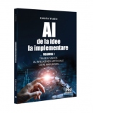 AI - de la idee la implementare. Volumul 1: Traseul sinuos al Inteligentei Artificiale catre maturitate