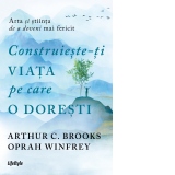 Construieste-ti viata pe care o doresti: arta si stiinta de a deveni mai fericit