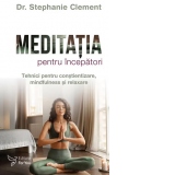 Meditatia pentru incepatori. Tehnici pentru constientizare, mindfulness si relaxare