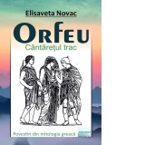 Orfeu. Cantaretul trac. Povestiri din mitologia greaca