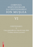 Corpusul raspunsurilor la chestionarele Ion Muslea. Volumul VI: Chestionarul X. Casa, gospodaria si viata de toate zilele (credinte, obiceiuri si povestiri)