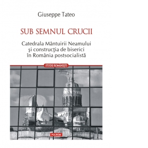 Sub semnul crucii. Catedrala Mantuirii Neamului si constructia de biserici in Romania postsocialista