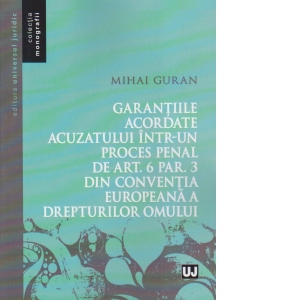 Garantiile acordate acuzatului intr-un proces penal de art. 6 par. 3 din Convenția Europeana a Drepturilor Omului