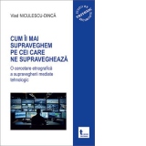 Cum ii mai supraveghem pe cei care ne supravegheaza. O cercetare etnografica a supravegherii mediate tehnologic