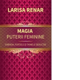 Magia puterii feminine. Energia, fortele si tainele seductiei