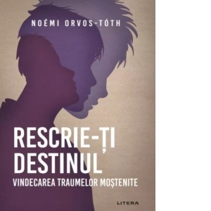 Rescrie-ti destinul. Vindecarea traumelor mostenite