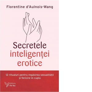 Secretele inteligentei erotice. 12 ritualuri pentru regasirea sexualitatii si fericire in cuplu