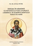 Dogma in armonie cu nevointa si viata liturgica a Bisericii, in scrierile Sfantului Vasile cel Mare