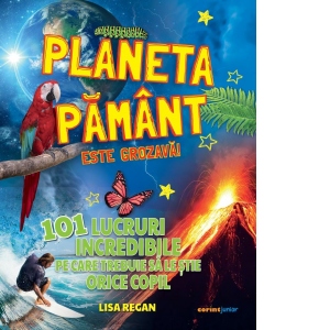 Planeta Pamant este grozava! 101 lucruri incredibile pe care trebuie sa le stie orice copil