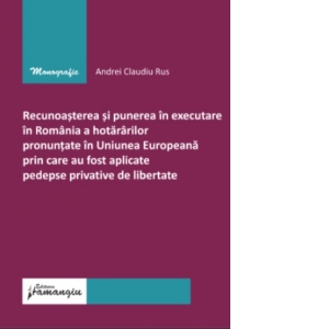 Recunoasterea si punerea in executare in Romania a hotararilor pronuntate in U.E prin care au fost aplicate pedepse privative de libertate