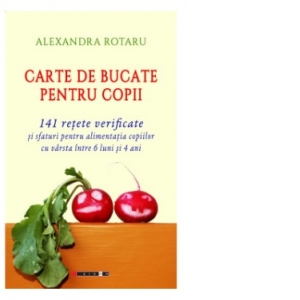 Carte de bucate pentru copii. 141 retete verificate si sfaturi pentru alimentatia copiilor cu varsta intre 6 luni si 4 ani