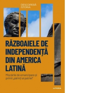 Razboaiele de independenta din America Latina. Volumul 29. Descopera istoria