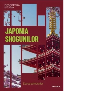 Japonia shogunilor. Epoca samurailor. Volumul 28. Descopera istoria