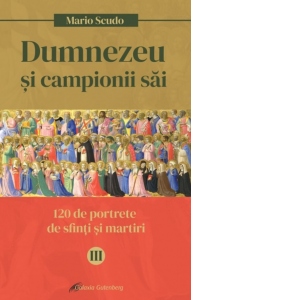 Dumnezeu si campionii Sai. 120 de portrete de sfinti si martiri. Volumul III: septembrie-decembrie