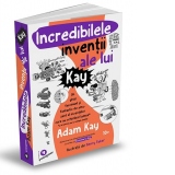 Incredibilele inventii ale lui Kay. Un ghid fascinant si fantastic de amuzant al inventiilor care au schimbat lumea (si al unora pur si simplu inutile)