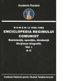 Romania 1945-1989. Enciclopedia regimului comunist. Rezistenta, opozitie, disidenta. Dictionar biografic. Volumul I A-C