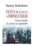 Viata de zi cu zi a imparatului: Franz Joseph si curtea sa imperiala